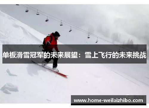 单板滑雪冠军的未来展望：雪上飞行的未来挑战